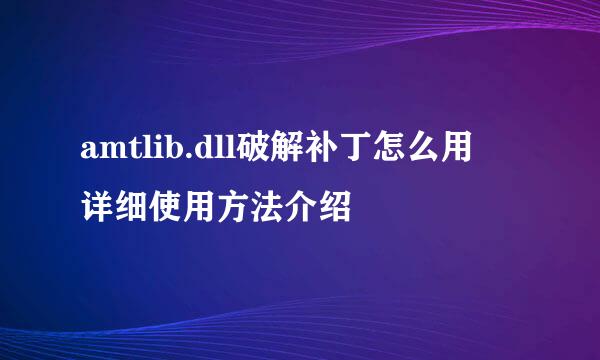 amtlib.dll破解补丁怎么用 详细使用方法介绍