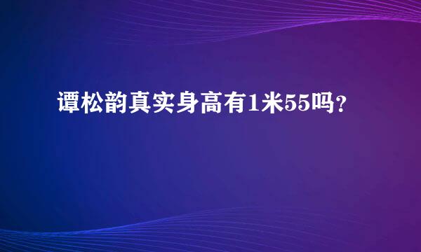谭松韵真实身高有1米55吗?